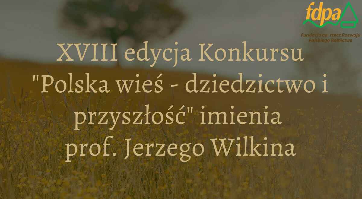 Baner "Ruszyła XVIII edycja konkursu „Polska wieś – dziedzictwo i przyszłość” imienia Profesora Jerzego Wilkina"